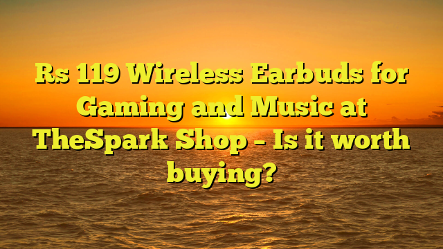 Rs 119 Wireless Earbuds for Gaming and Music at TheSpark Shop – Is it worth buying?